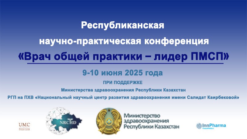 9-10 июня 2025 года в Астане пройдет научно-практическая конференция «Врач общей практики – лидер ПМСП»